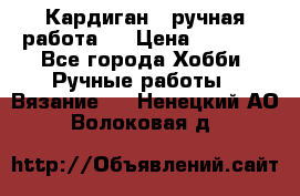 Кардиган ( ручная работа)  › Цена ­ 5 800 - Все города Хобби. Ручные работы » Вязание   . Ненецкий АО,Волоковая д.